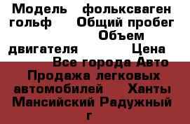  › Модель ­ фольксваген гольф 3 › Общий пробег ­ 240 000 › Объем двигателя ­ 1 400 › Цена ­ 27 000 - Все города Авто » Продажа легковых автомобилей   . Ханты-Мансийский,Радужный г.